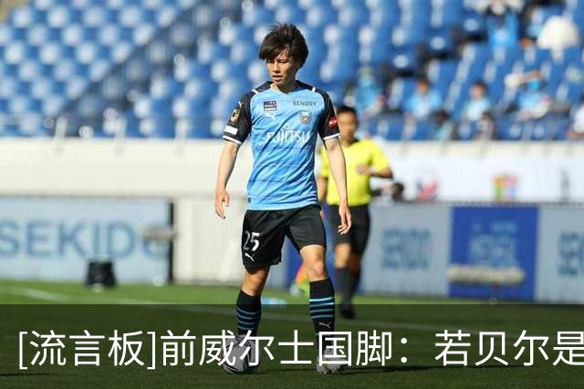 [流言板]前威尔士国脚：若贝尔是英格兰球员，肯定会收获更多赞誉